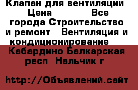 Клапан для вентиляции › Цена ­ 5 000 - Все города Строительство и ремонт » Вентиляция и кондиционирование   . Кабардино-Балкарская респ.,Нальчик г.